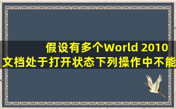 假设有多个World 2010文档处于打开状态,下列操作中不能关闭World ...