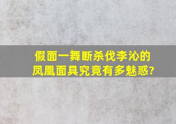 假面一舞断杀伐,李沁的凤凰面具究竟有多魅惑?