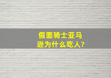 假面骑士亚马逊为什么吃人?