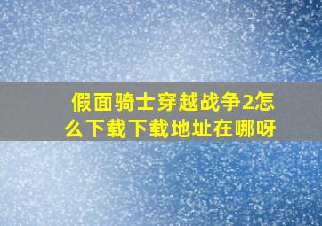 假面骑士穿越战争2怎么下载下载地址在哪呀