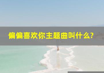 偏偏喜欢你主题曲叫什么?