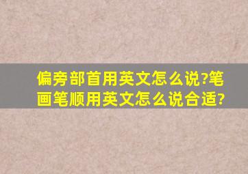 偏旁部首用英文怎么说?笔画、笔顺用英文怎么说合适?