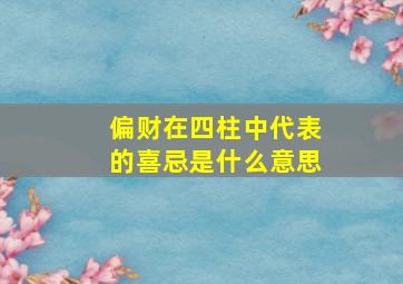 偏财在四柱中代表的喜忌是什么意思