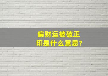 偏财运被破正印是什么意思?