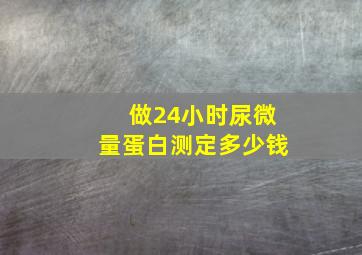 做24小时尿微量蛋白测定多少钱