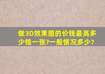 做3D效果图的价钱最高多少钱一张?一般情况多少?