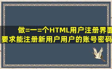 做=一=个HTML用户注册界面,要求能注册新用户,用户的账号密码保存...