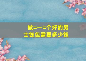 做=一=个好的男士钱包需要多少钱