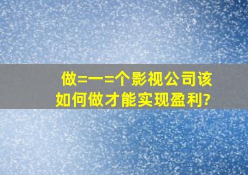 做=一=个影视公司,该如何做才能实现盈利?