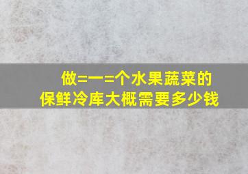 做=一=个水果蔬菜的保鲜冷库大概需要多少钱(