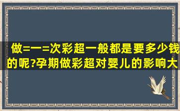 做=一=次彩超一般都是要多少钱的呢?孕期做彩超对婴儿的影响大吗?