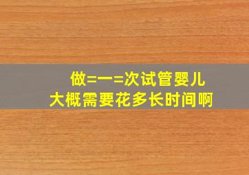 做=一=次试管婴儿大概需要花多长时间啊