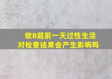 做B超前一天过性生活对检查结果会产生影响吗