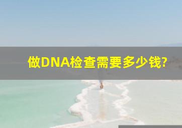 做DNA检查需要多少钱?