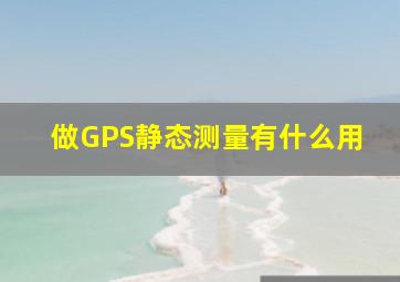 做GPS静态测量有什么用