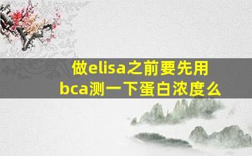 做elisa之前要先用bca测一下蛋白浓度么