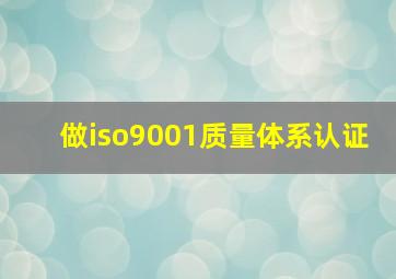 做iso9001质量体系认证