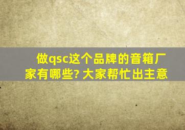 做qsc这个品牌的音箱厂家有哪些?, 大家帮忙出主意