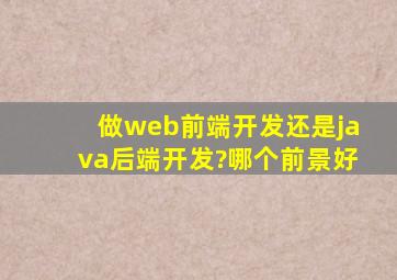 做web前端开发还是java后端开发?哪个前景好