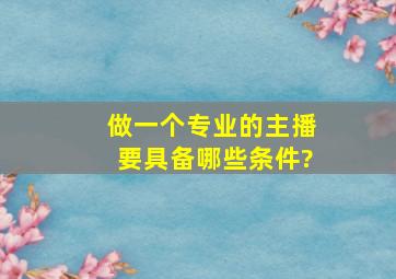 做一个专业的主播,要具备哪些条件?