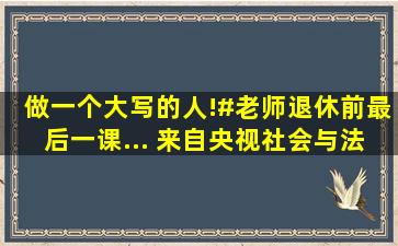 做一个大写的人!#老师退休前最后一课... 来自央视社会与法 