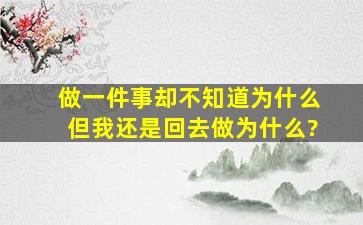 做一件事却不知道为什么但我还是回去做,为什么?