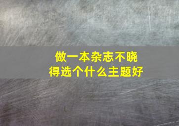 做一本杂志,不晓得选个什么主题好。