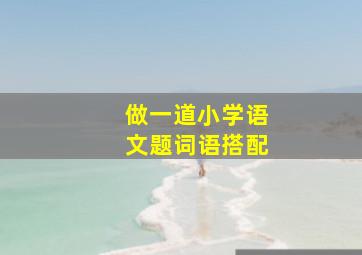 做一道小学语文题(词语搭配)