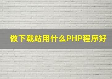 做下载站用什么PHP程序好