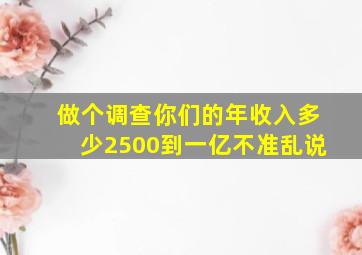 做个调查你们的年收入多少(2500到一亿不准乱说