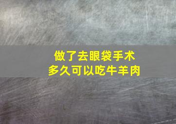 做了去眼袋手术多久可以吃牛羊肉