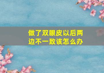 做了双眼皮以后两边不一致该怎么办