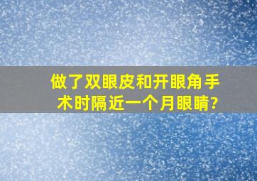 做了双眼皮和开眼角手术,时隔近一个月,眼睛?