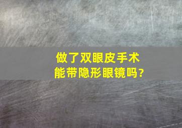 做了双眼皮手术能带隐形眼镜吗?