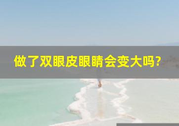 做了双眼皮眼睛会变大吗?