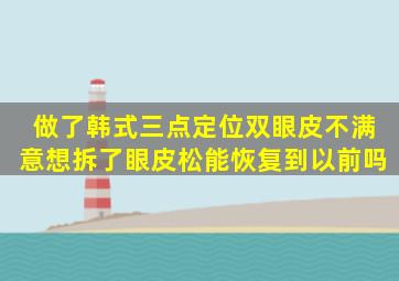 做了韩式三点定位双眼皮不满意想拆了眼皮松能恢复到以前吗(