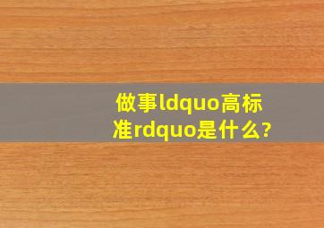 做事“高标准”是什么?