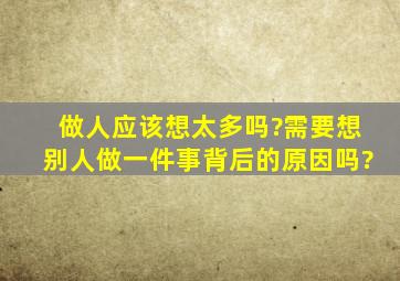 做人应该想太多吗?需要想别人做一件事背后的原因吗?