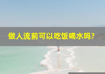 做人流前可以吃饭喝水吗?