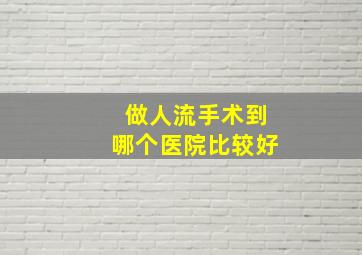 做人流手术到哪个医院比较好