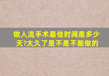 做人流手术最佳时间是多少天?太久了是不是不能做的