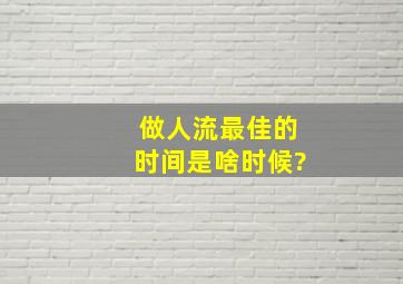 做人流最佳的时间是啥时候?