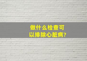 做什么检查可以排除心脏病?