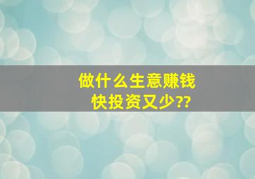 做什么生意赚钱快投资又少??