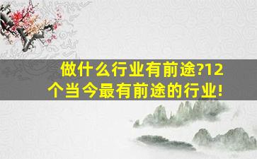 做什么行业有前途?12个当今最有前途的行业!