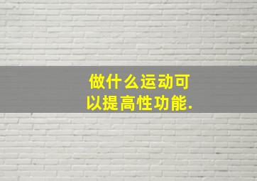 做什么运动可以提高性功能.