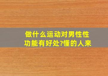 做什么运动对男性性功能有好处?懂的人来