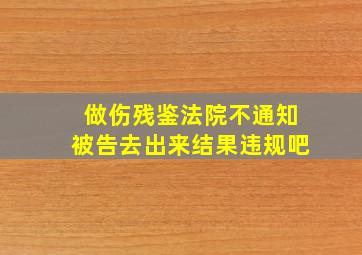 做伤残鉴法院不通知被告去,出来结果违规吧