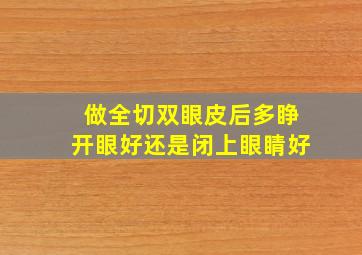 做全切双眼皮后,多睁开眼好还是闭上眼睛好