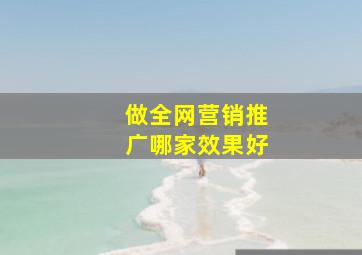 做全网营销推广哪家效果好